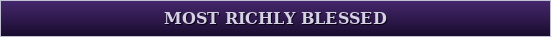MOST RICHLY BLESSED